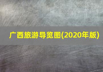 广西旅游导览图(2020年版)