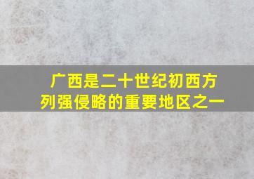 广西是二十世纪初西方列强侵略的重要地区之一