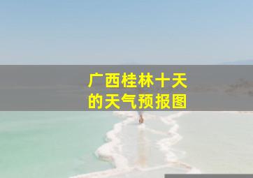 广西桂林十天的天气预报图