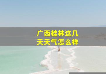 广西桂林这几天天气怎么样