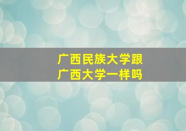 广西民族大学跟广西大学一样吗