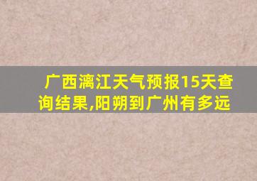 广西漓江天气预报15天查询结果,阳朔到广州有多远