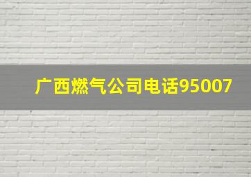 广西燃气公司电话95007