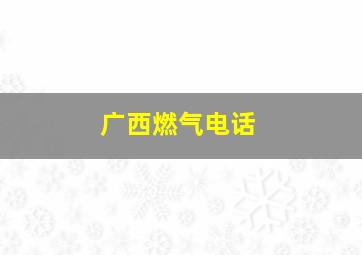 广西燃气电话