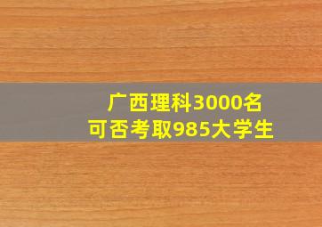 广西理科3000名可否考取985大学生