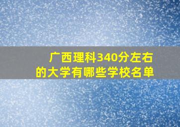 广西理科340分左右的大学有哪些学校名单