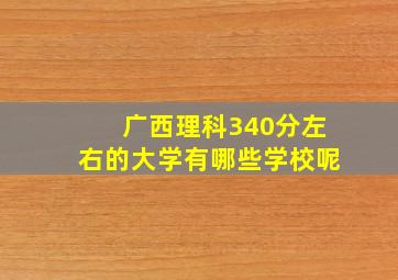 广西理科340分左右的大学有哪些学校呢