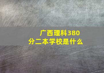 广西理科380分二本学校是什么