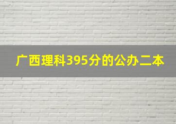 广西理科395分的公办二本