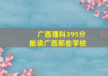 广西理科395分能读广西那些学校