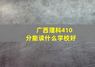 广西理科410分能读什么学校好