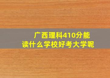 广西理科410分能读什么学校好考大学呢