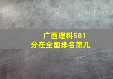 广西理科581分在全国排名第几