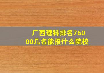 广西理科排名76000几名能报什么院校