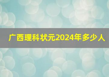 广西理科状元2024年多少人