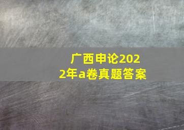 广西申论2022年a卷真题答案