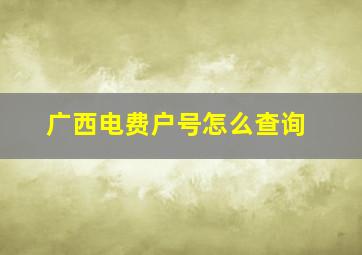 广西电费户号怎么查询