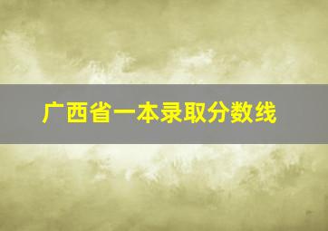 广西省一本录取分数线