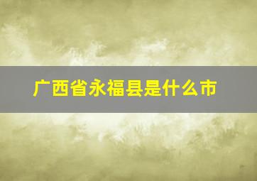 广西省永福县是什么市