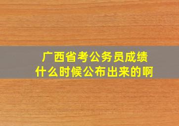 广西省考公务员成绩什么时候公布出来的啊