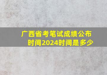 广西省考笔试成绩公布时间2024时间是多少