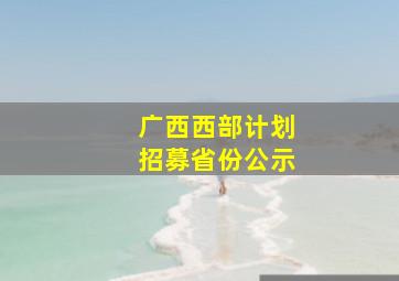 广西西部计划招募省份公示