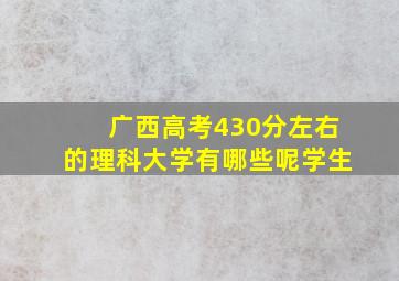 广西高考430分左右的理科大学有哪些呢学生