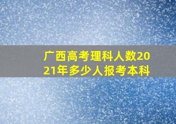 广西高考理科人数2021年多少人报考本科