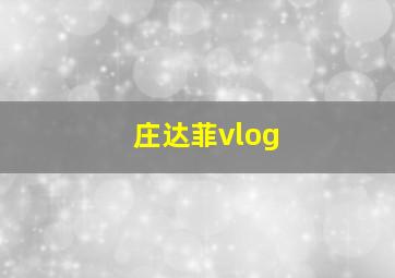 庄达菲vlog