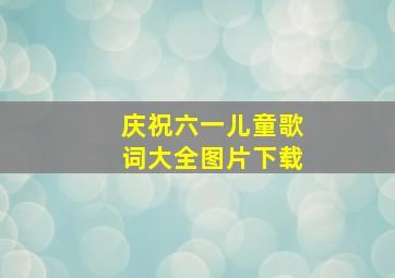 庆祝六一儿童歌词大全图片下载