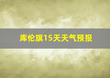 库伦旗15天天气预报