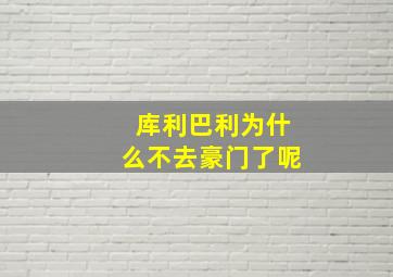 库利巴利为什么不去豪门了呢