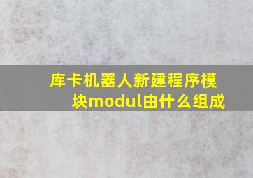 库卡机器人新建程序模块modul由什么组成