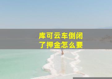 库可云车倒闭了押金怎么要