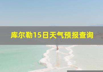 库尔勒15日天气预报查询