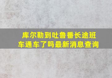 库尔勒到吐鲁番长途班车通车了吗最新消息查询