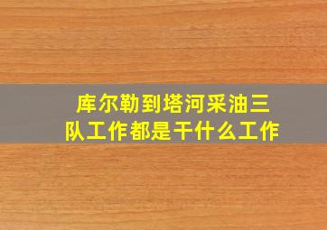 库尔勒到塔河采油三队工作都是干什么工作