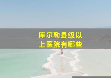 库尔勒县级以上医院有哪些