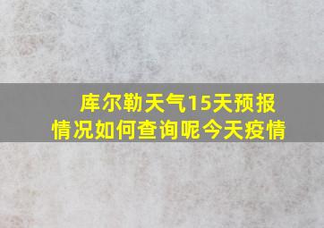 库尔勒天气15天预报情况如何查询呢今天疫情