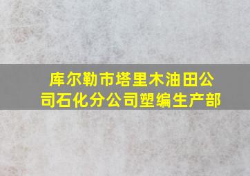 库尔勒市塔里木油田公司石化分公司塑编生产部