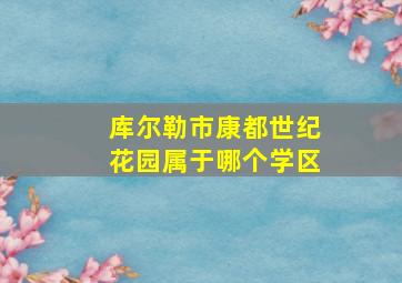 库尔勒市康都世纪花园属于哪个学区