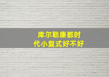 库尔勒康都时代小复式好不好