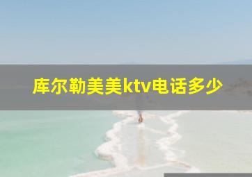 库尔勒美美ktv电话多少