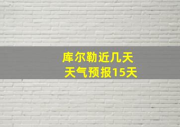 库尔勒近几天天气预报15天