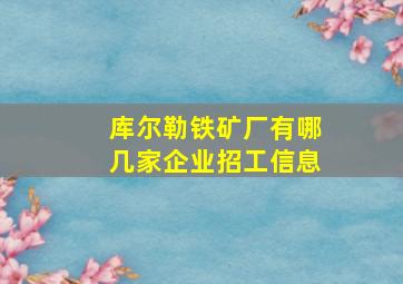 库尔勒铁矿厂有哪几家企业招工信息