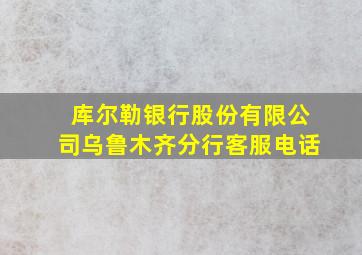 库尔勒银行股份有限公司乌鲁木齐分行客服电话