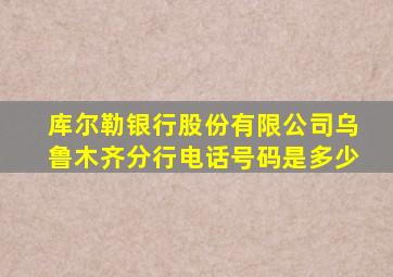 库尔勒银行股份有限公司乌鲁木齐分行电话号码是多少