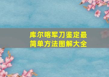 库尔喀军刀鉴定最简单方法图解大全