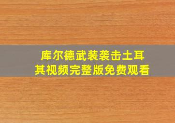 库尔德武装袭击土耳其视频完整版免费观看