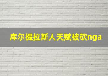 库尔提拉斯人天赋被砍nga